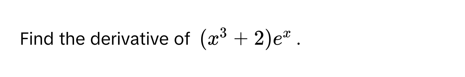 Find the derivative of $(x^3 + 2)e^x$.