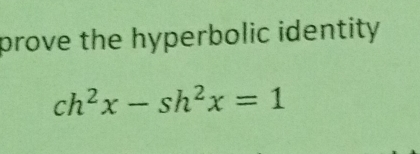 prove the hyperbolic identity
ch^2x-sh^2x=1