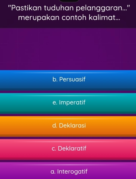 ''Pastikan tuduhan pelanggaran...''
merupakan contoh kalimat...
b. Persuasif
e. Imperatif
d. Deklarasi
c. Deklaratif
a. Interogatif