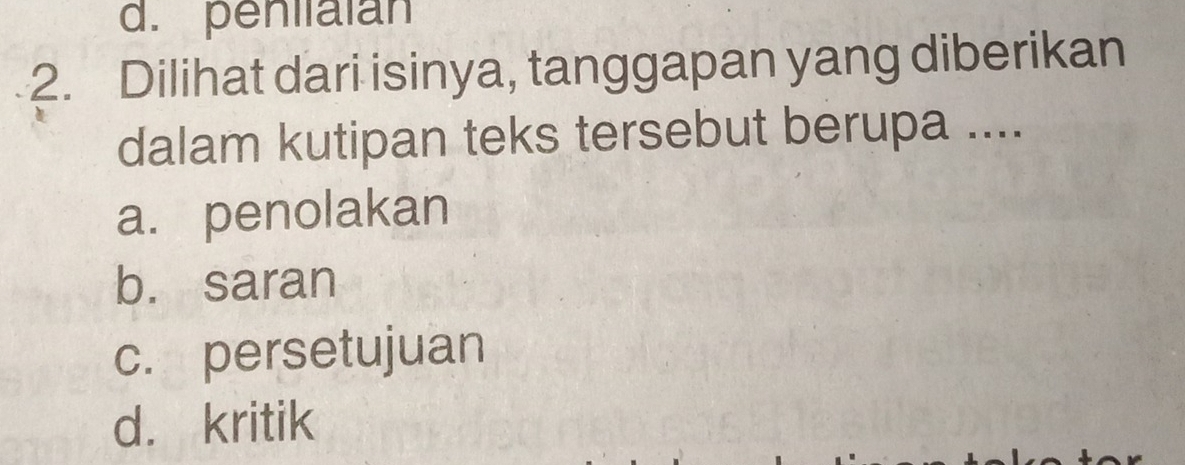 d. penilalan
2. Dilihat dari isinya, tanggapan yang diberikan
dalam kutipan teks tersebut berupa ....
a. penolakan
b. saran
c. persetujuan
d. kritik