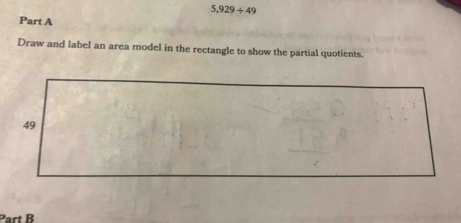 5,929/ 49 Part A Draw and label an area model in the rectangle to show ...