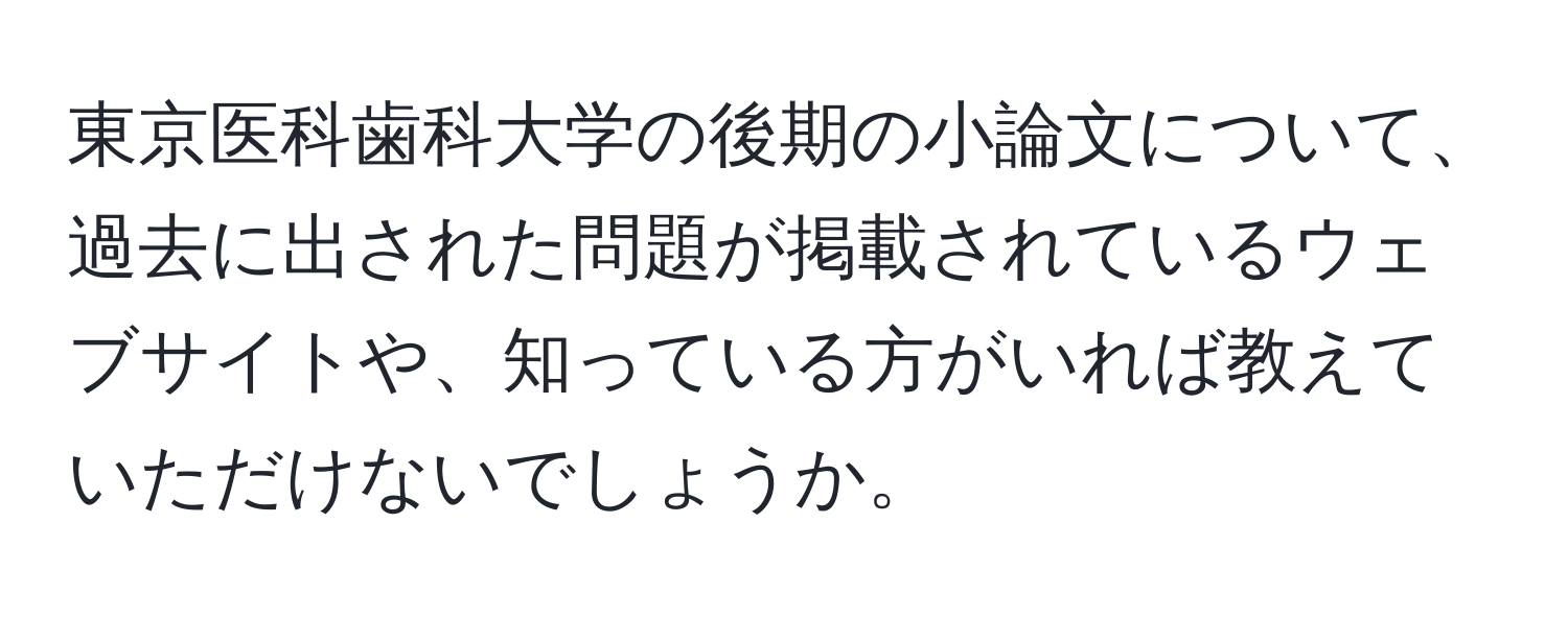 東京医科歯科大学の後期の小論文について、過去に出された問題が掲載されているウェブサイトや、知っている方がいれば教えていただけないでしょうか。