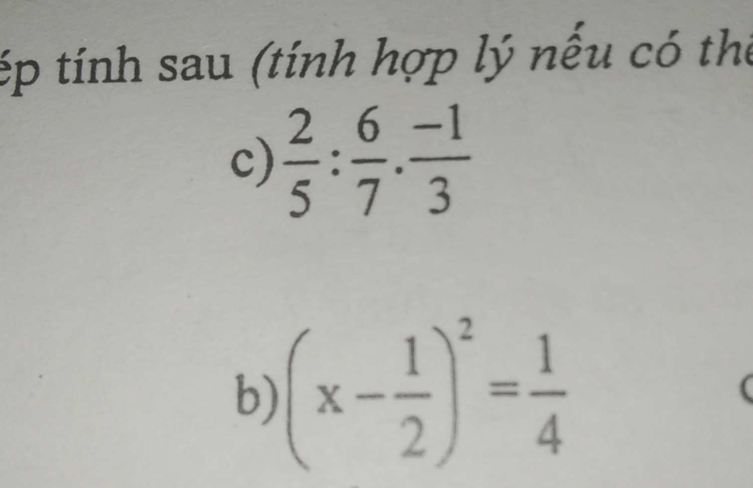 ép tính sau (tính hợp lý nếu có thể 
c)  2/5 : 6/7 . (-1)/3 
b) (x- 1/2 )^2= 1/4 