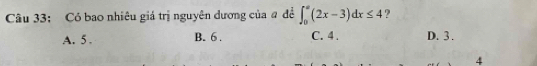 Có bao nhiêu giá trị nguyên dương của # đề ∈t _0^a(2x-3)dx≤ 4 ?
A. 5. B. 6. C. 4. D. 3.
4