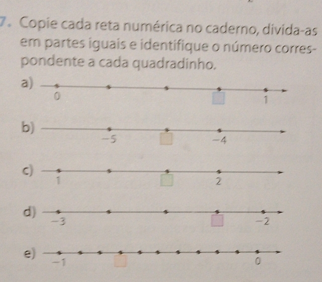 Copie cada reta numérica no caderno, divida-as 
em partes iguais e identifique o número corres- 
pondente a cada quadradinho. 
a) 
b) 
C)