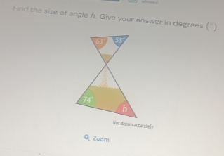 Find the size of angle h. Give your answer in degrees (^circ )
Not drasn accurately
Q Zoom