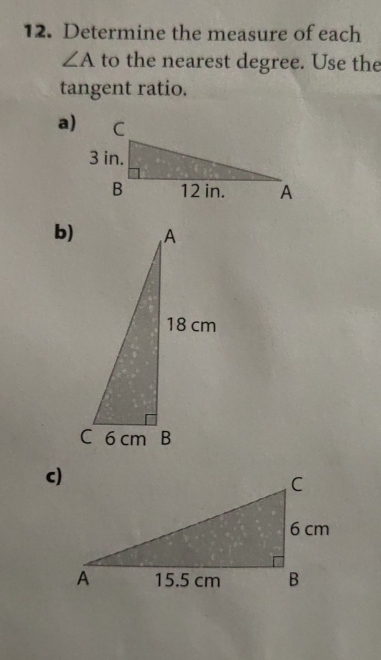 Determine the measure of each
∠ A to the nearest degree. Use the 
tangent ratio. 
a) 
b)