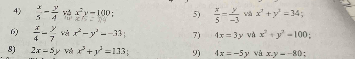  x/5 = y/4  và x^2y=100;  x/5 = y/-3  và x^2+y^2=34
5) 
6)  x/4 = y/7  □° và x^2-y^2=-33; 7) 4x=3y và x^2+y^2=100. 
8) 2x=5y và x^3+y^3=133 9) 4x=-5y và x.y=-80