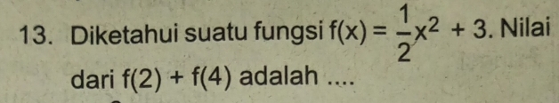 Diketahui suatu fungsi f(x)= 1/2 x^2+3. Nilai 
dari f(2)+f(4) adalah ....