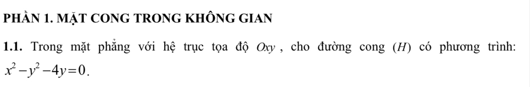 PHÀN 1. MẠT CONG TRONG KHÔNG GIAN 
1.1. Trong mặt phẳng với hệ trục tọa độ Oxy, cho đường cong (H) có phương trình:
x^2-y^2-4y=0.