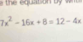 th e equation by wh
7x^2-16x+8=12-4x