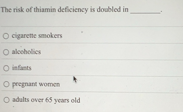 Solved: The risk of thiamin deficiency is doubled in_ . cigarette ...