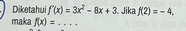 Diketahui f'(x)=3x^2-8x+3. Jika f(2)=-4, 
maka f(x)= _