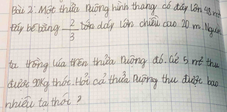 Bàù 2 Mot tho Hōng hinn thang có dāy làn 48 md 
Day be bàng  2/3  day lon chién cao 20 m Ngun 
t trōng lua tren thiǒa alōng ¢ó. Gè s mǎ thu 
dueet gokg that. Hoi ca thua Duong thu duege bao 
nhiei ta that?