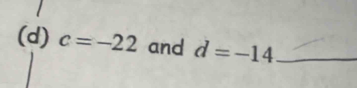 c=-22 and d=-14 _