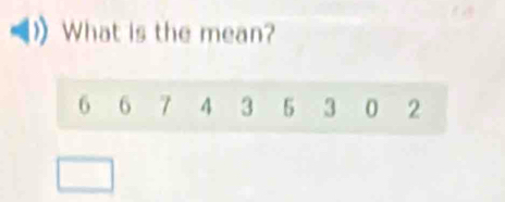 What is the mean?
6 6 7 4 3 5 3 0 2