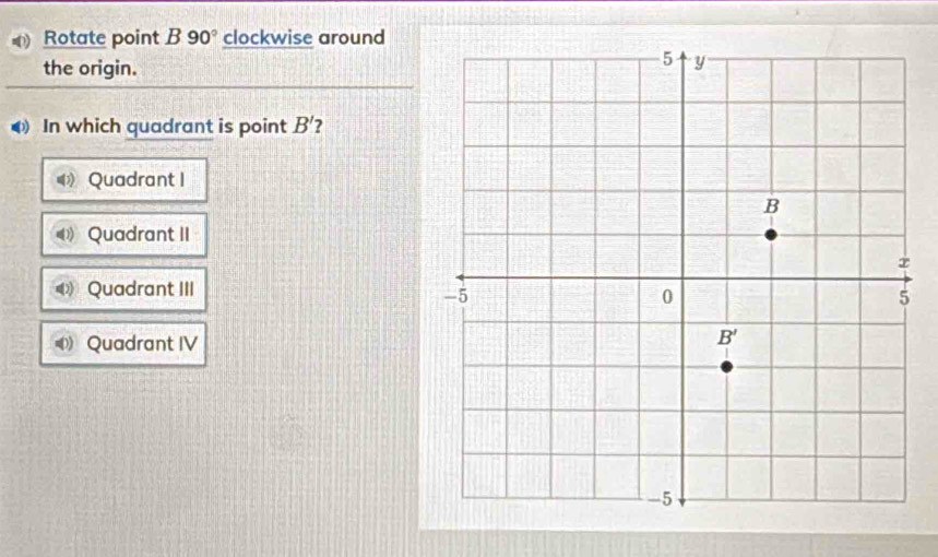 Rotate point B 90° clockwise around
the origin.
In which quadrant is point B' 2
Quadrant I
Quadrant II
《 Quadrant III
 Quadrant IV