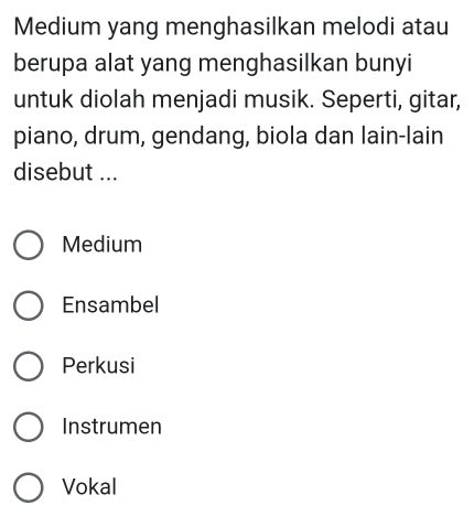 Medium yang menghasilkan melodi atau
berupa alat yang menghasilkan bunyi
untuk diolah menjadi musik. Seperti, gitar,
piano, drum, gendang, biola dan lain-lain
disebut ...
Medium
Ensambel
Perkusi
Instrumen
Vokal