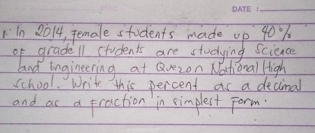 1n 2014, pemale students made up 40%
of grade11 students are studying science 
lnd Engineering at Qvezon Nahionall High 
school. Write this percent as a decimal 
and as a fraction in simplest Form