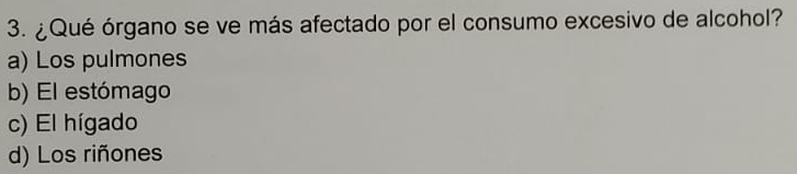 ¿Qué órgano se ve más afectado por el consumo excesivo de alcohol?
a) Los pulmones
b) El estómago
c) El hígado
d) Los riñones