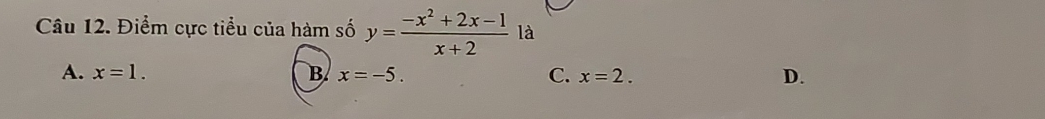 Điểm cực tiểu của hàm số y= (-x^2+2x-1)/x+2  là
A. x=1. B x=-5. C. x=2. D.