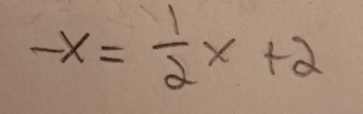 -x= 1/2 x+2