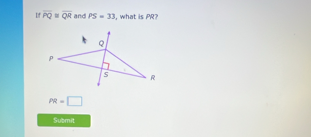 If overline PQ≌ overline QR and PS=33 , what is PR?
Q
P
s
R
PR=□
Submit