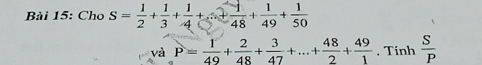 Cho S= 1/2 + 1/3 + 1/4 +·s + 1/48 + 1/49 + 1/50 
và P= 1/49 + 2/48 + 3/47 +...+ 48/2 + 49/1 . Tính  S/P 