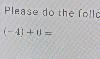 Please do the follo
(-4)+0=