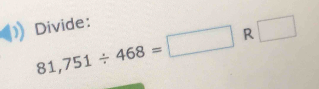 Divide:
81,751/ 468=□ R □