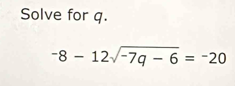 Solve for q.
-8-12sqrt(-7q-6)=-20