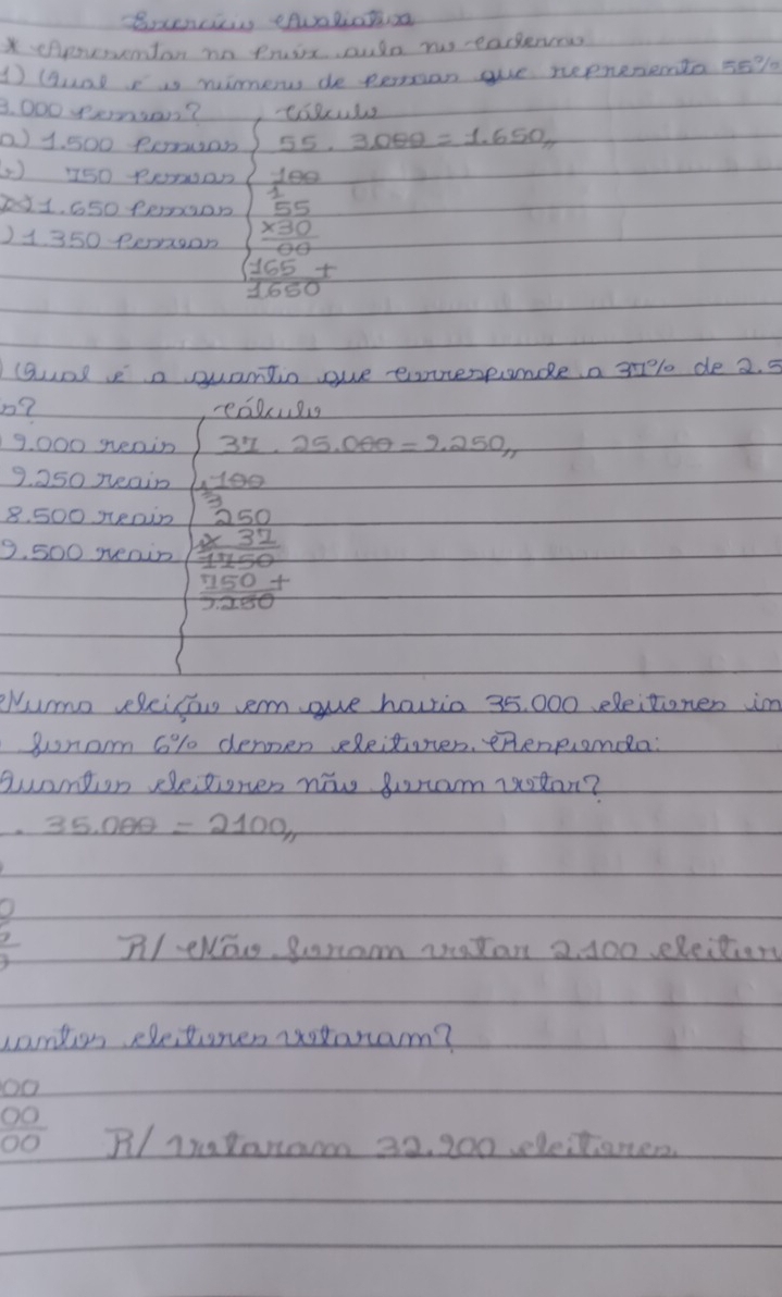 Bxencii eAaliatoa 
*Apresventon no Pruix aulo nu eadencow 
1 (nd i wierss de peran aue repnerenta 55%
3. 000 yemuar? caSuls 
a) 1. 500 porauar 3080 =1.650
2 150 Pem0on 100
pi1. 650 pemoor 
) 1350 perroor  (* 30)/00 
165+
1680
(gol ea quantio gue eorerpunce a aelo de 2. 5
n?
9. 000 gveain 31· 25.000=9.250π
9. 250 reain 1100
8. 500 menin 250
9. 500 reain
32
1504
Nume velcisa erm gue houia 35, 000 dleitonen in 
gnam 6% denoen sleitover. eRenpiomda: 
Quantion dlepioren now goram ixotan?
35.00θ =2100π
 2/3  Nl elo. Soramm watan 2 400 leitien 
cantion eleteren rotaram? 
oo
 OO/OO  P1raYarar 32, 200 elestianter.