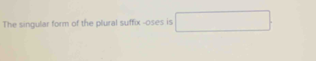 The singular form of the plural suffix -oses is 
°^