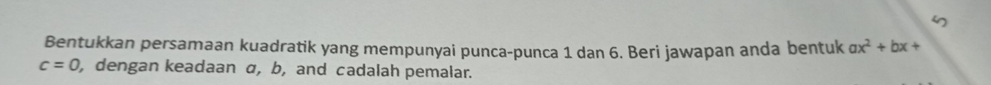 Bentukkan persamaan kuadratik yang mempunyai punca-punca 1 dan 6. Beri jawapan anda bentuk ax^2+bx+
c=0 , dengan keadaan α, b, and cadalah pemalar.