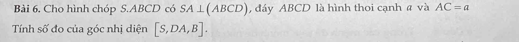 Cho hình chóp S. ABCD có SA⊥ (ABCD) , đáy ABCD là hình thoi cạnh a và AC=a
Tính số đo của góc nhị diện [S,DA,B].