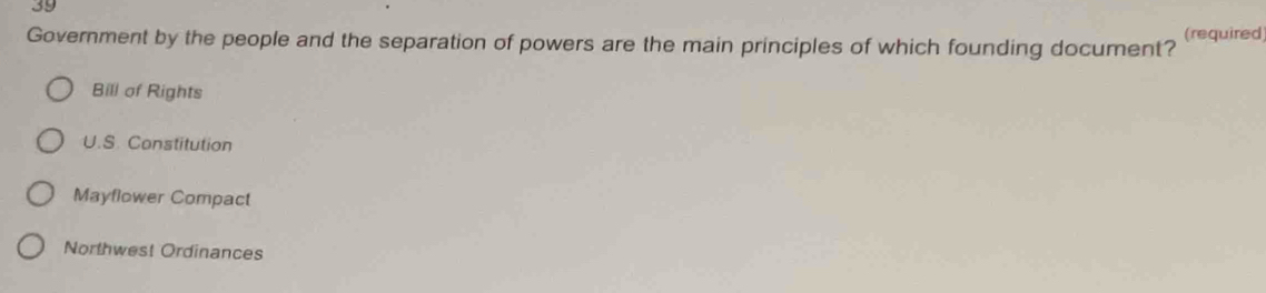 Government by the people and the separation of powers are the main principles of which founding document? (required)
Bill of Rights
U.S. Constitution
Mayflower Compact
Northwest Ordinances