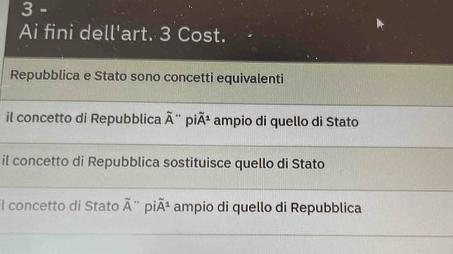 Ai fini dell'art. 3 Cost.
Repubblica e Stato sono concetti equivalenti
il concetto di Repubblica widehat A `` P iwidehat A^(2 ampio di quello di Stato
il concetto di Repubblica sostituisce quello di Stato
il concetto di Stato overline A)'' pi A^1 ampio di quello di Repubblica