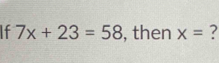 If 7x+23=58 , then x= ?