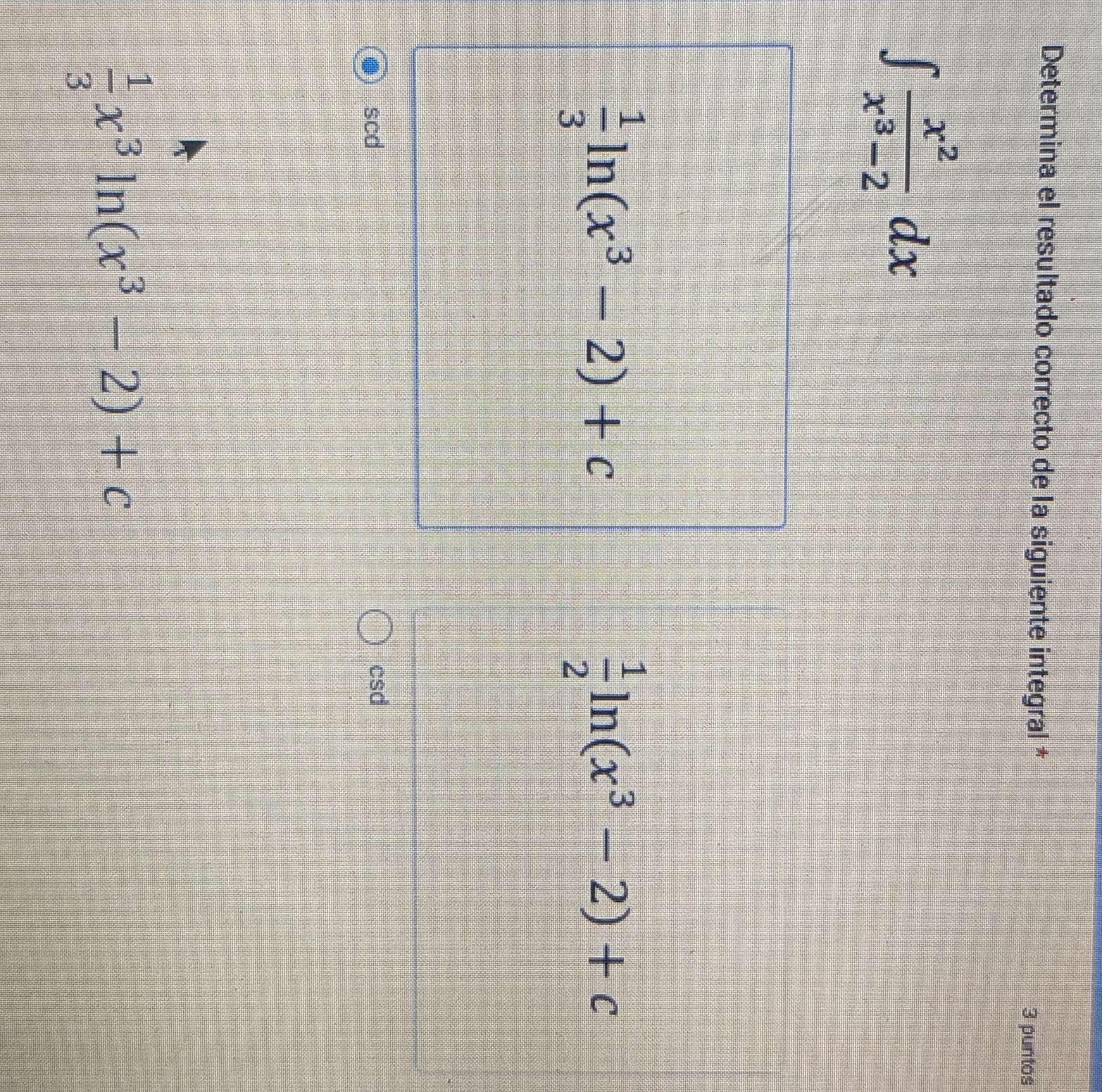 Determina el resultado correcto de la siguiente integral * 3 puntos
∈t  x^2/x^3-2 dx
 1/3 ln (x^3-2)+c
 1/2 ln (x^3-2)+c
scd csd
 1/3 x^3ln (x^3-2)+c