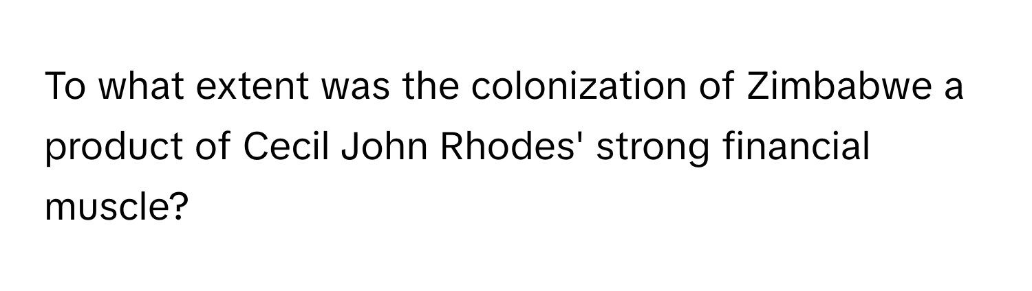 To what extent was the colonization of Zimbabwe a product of Cecil John Rhodes' strong financial muscle?