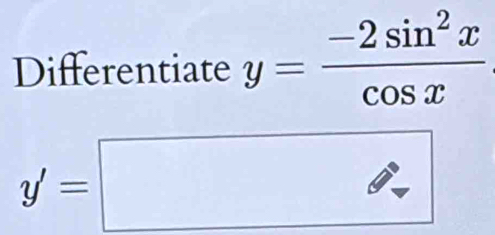 Differentiate y= (-2sin^2x)/cos x 
y'=□