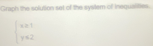 Graph the solution set of the system of inequalities.
beginarrayl x≥ 1 y≤ 2endarray.