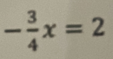 - 3/4 x=2