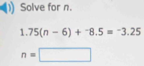 Solve for n.
1.75(n-6)+^-8.5=-3.25
n=□