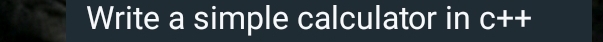 Write a simple calculator in C++