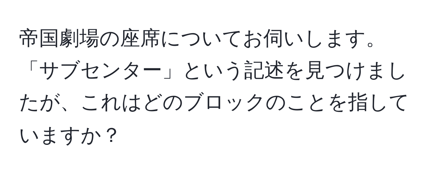 帝国劇場の座席についてお伺いします。「サブセンター」という記述を見つけましたが、これはどのブロックのことを指していますか？