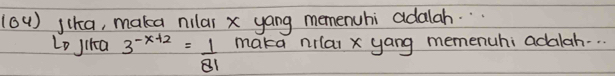 (64) jlka, maka nilar x yang memenuhi adalah. . 
Lo jika 3^(-x+2)= 1/81  maka nilar x yang memenuhi adalah.. .