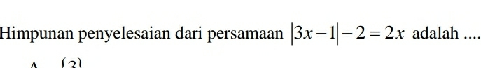 Himpunan penyelesaian dari persamaan |3x-1|-2=2x adalah .... 
(1)