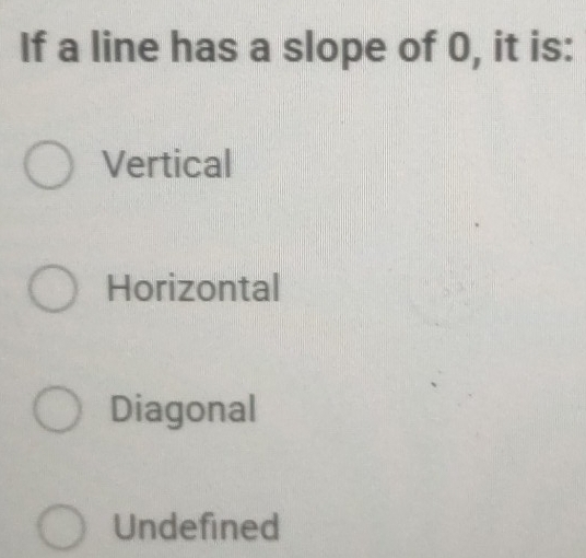 If a line has a slope of 0, it is:
Vertical
Horizontal
Diagonal
Undefined