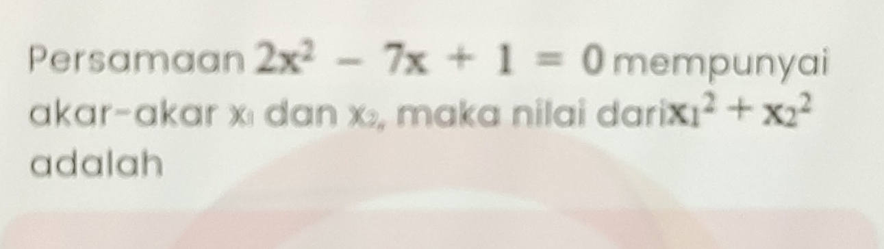 Persamaan 2x^2-7x+1=0 mempunyai 
akar-akar x dan x , maka nilai dar ix_1^2+x_2^2
adalah